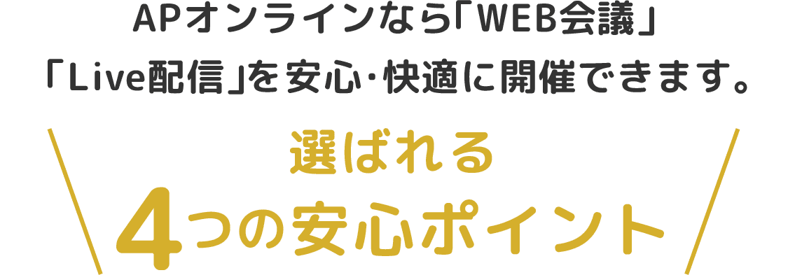 AP OnLineなら「WEB会議」 「Live配信」を安心・快適に開催できます。選ばれる4つの安心ポイント